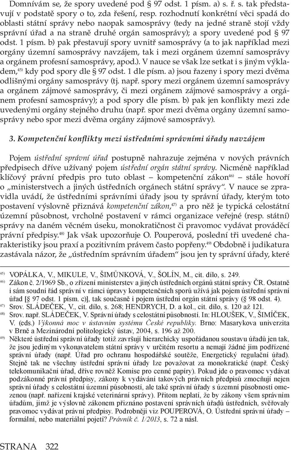 b) pak přestavují spory uvnitř samosprávy (a to jak například mezi orgány územní samosprávy navzájem, tak i mezi orgánem územní samosprávy a orgánem profesní samosprávy, apod.). V nauce se však lze setkat i s jiným výkladem, 45) kdy pod spory dle 97 odst.