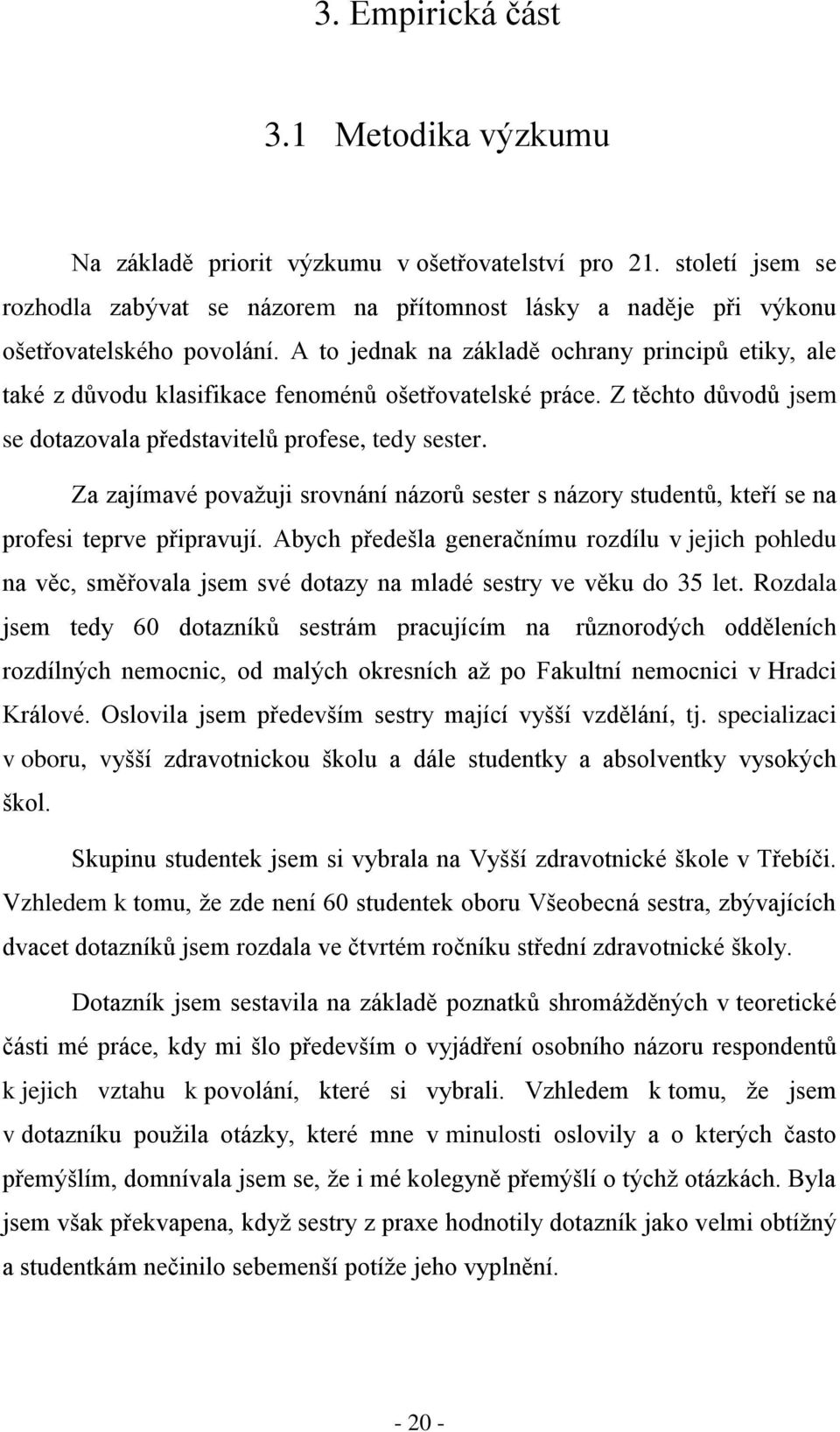 A to jednak na základě ochrany principů etiky, ale také z důvodu klasifikace fenoménů ošetřovatelské práce. Z těchto důvodů jsem se dotazovala představitelů profese, tedy sester.