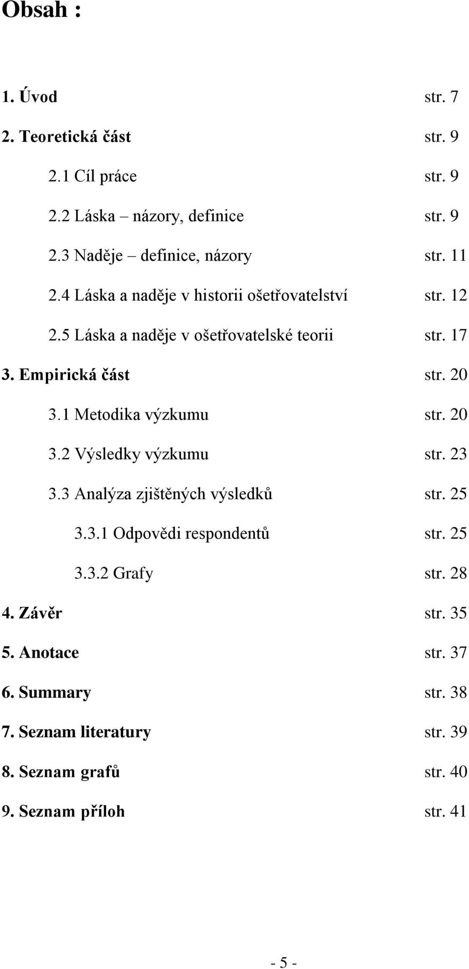 1 Metodika výzkumu str. 20 3.2 Výsledky výzkumu str. 23 3.3 Analýza zjištěných výsledků str. 25 3.3.1 Odpovědi respondentů str. 25 3.3.2 Grafy str.