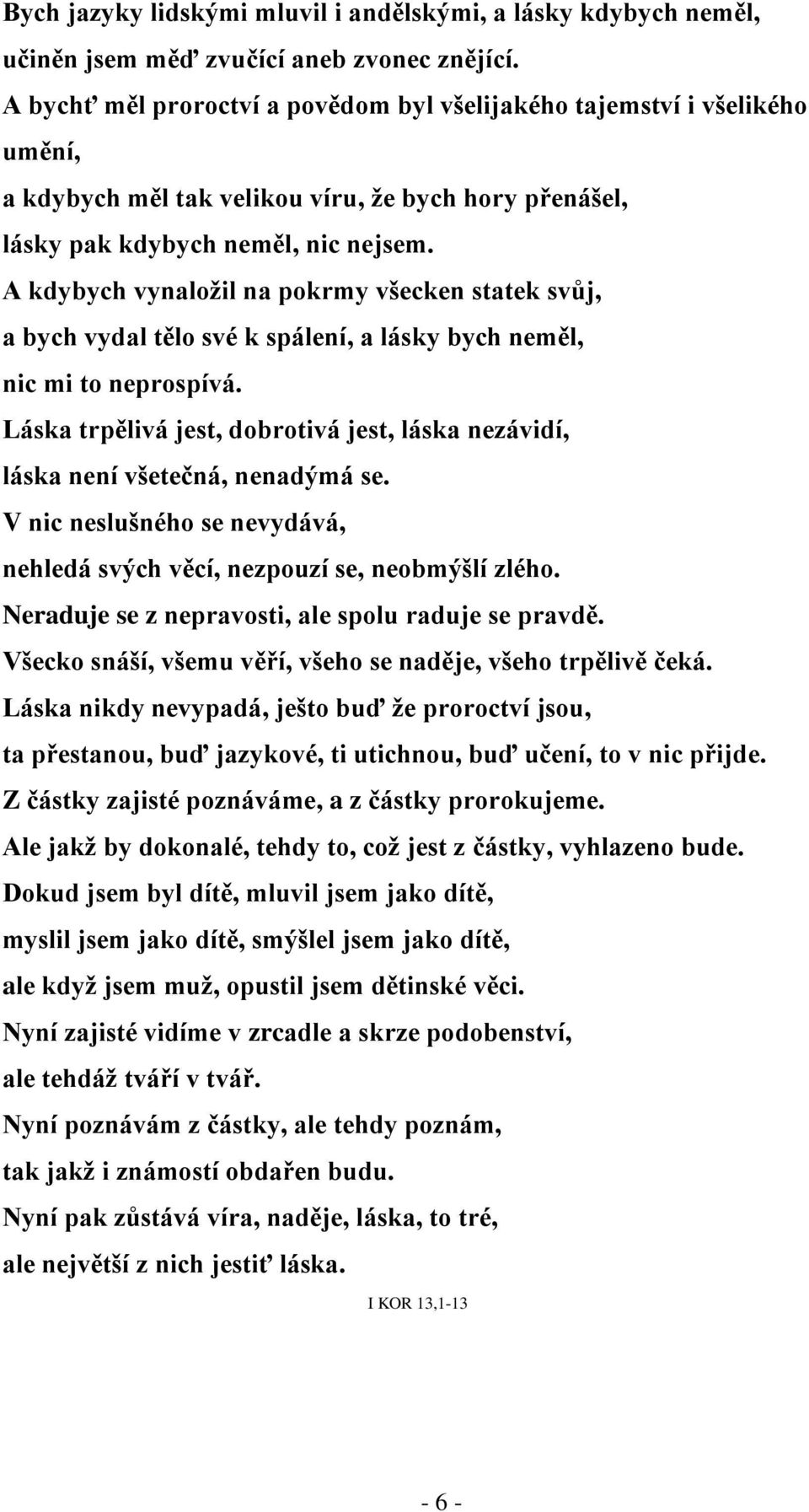 A kdybych vynaložil na pokrmy všecken statek svůj, a bych vydal tělo své k spálení, a lásky bych neměl, nic mi to neprospívá.