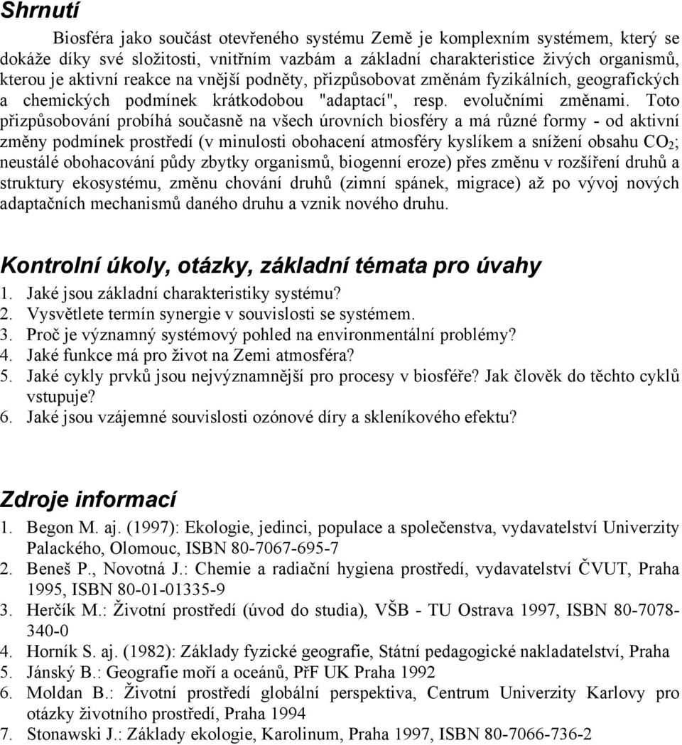 Toto přizpůsobování probíhá současně na všech úrovních biosféry a má různé formy - od aktivní změny podmínek prostředí (v minulosti obohacení atmosféry kyslíkem a snížení obsahu CO 2 ; neustálé