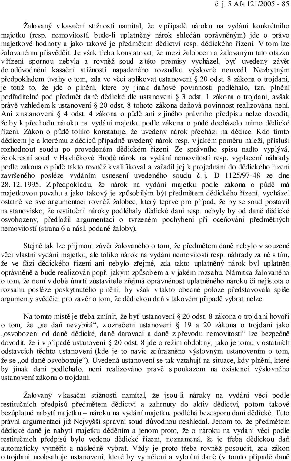 Je však třeba konstatovat, že mezi žalobcem a žalovaným tato otázka v řízení spornou nebyla a rovněž soud z této premisy vycházel, byť uvedený závěr do odůvodnění kasační stížností napadeného