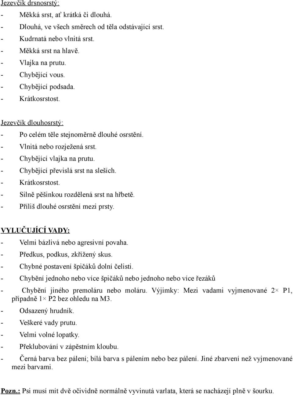 - Chybějící převislá srst na sleších. - Krátkosrstost. - Silně pěšinkou rozdělená srst na hřbetě. - Příliš dlouhé osrstění mezi prsty. VYLUČUJÍCÍ VADY: - Velmi bázlivá nebo agresivní povaha.