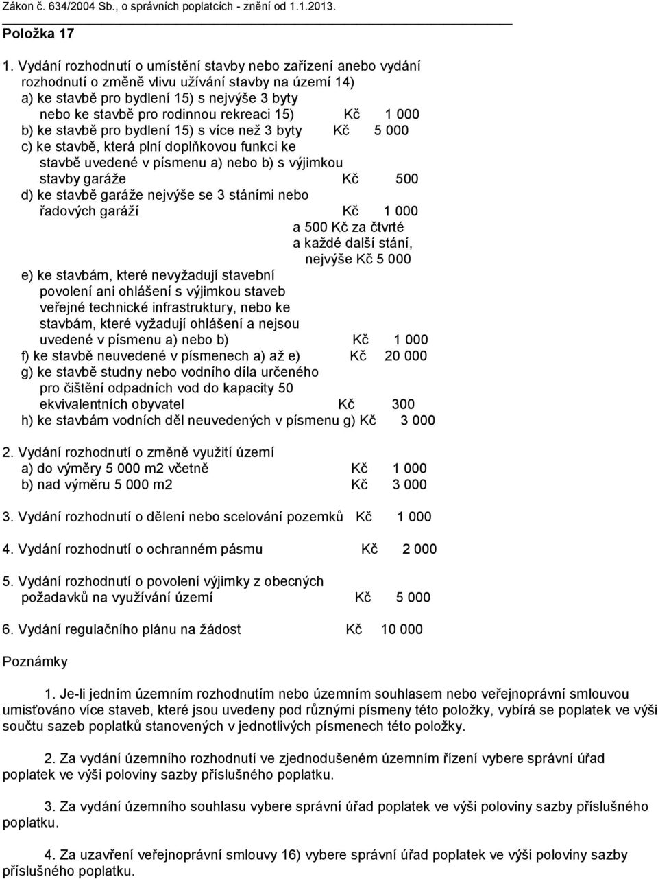 15) Kč 1 000 b) ke stavbě pro bydlení 15) s více než 3 byty Kč 5 000 c) ke stavbě, která plní doplňkovou funkci ke stavbě uvedené v písmenu a) nebo b) s výjimkou stavby garáže Kč 500 d) ke stavbě