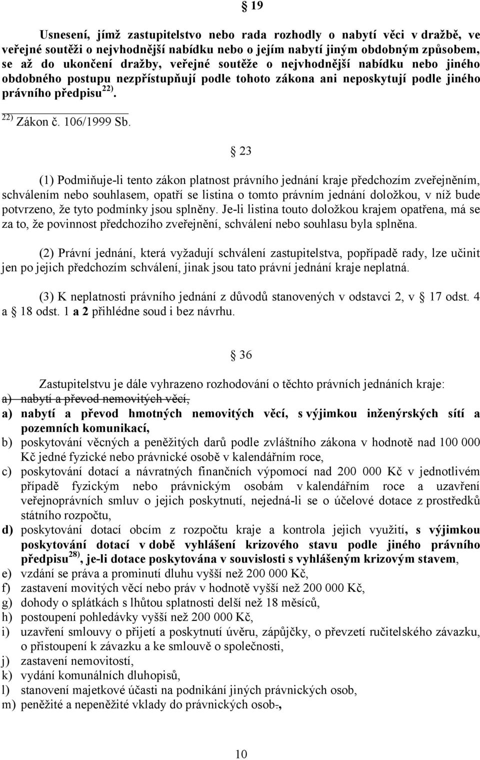 19 23 (1) Podmiňuje-li tento zákon platnost právního jednání kraje předchozím zveřejněním, schválením nebo souhlasem, opatří se listina o tomto právním jednání doložkou, v níž bude potvrzeno, že tyto