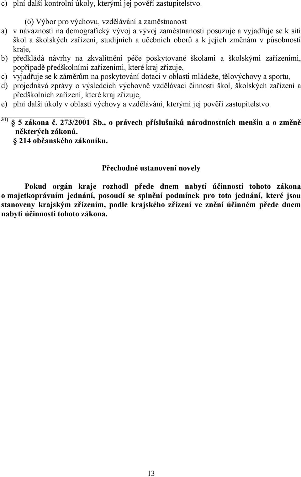 jejich změnám v působnosti kraje, b) předkládá návrhy na zkvalitnění péče poskytované školami a školskými zařízeními, popřípadě předškolními zařízeními, které kraj zřizuje, c) vyjadřuje se k záměrům