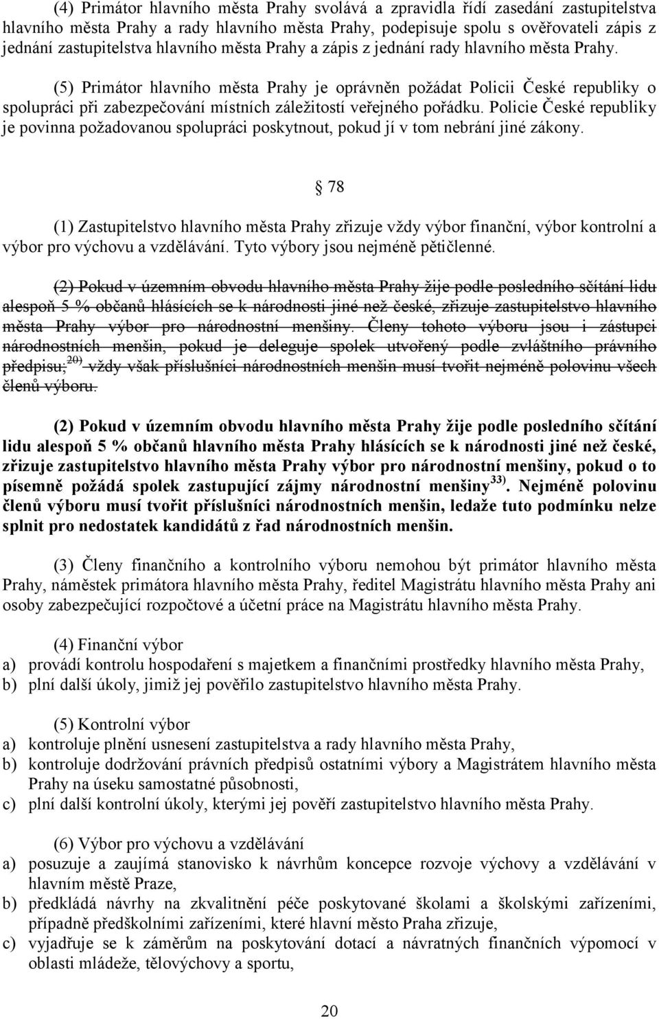 (5) Primátor hlavního města Prahy je oprávněn požádat Policii České republiky o spolupráci při zabezpečování místních záležitostí veřejného pořádku.