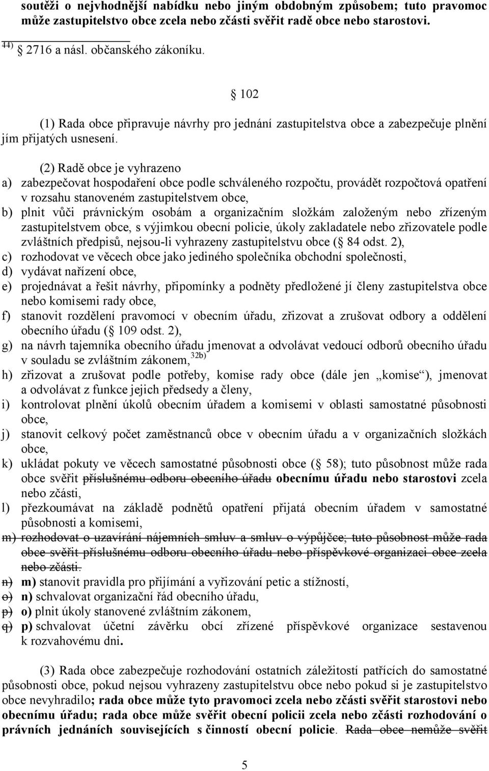 (2) Radě obce je vyhrazeno a) zabezpečovat hospodaření obce podle schváleného rozpočtu, provádět rozpočtová opatření v rozsahu stanoveném zastupitelstvem obce, b) plnit vůči právnickým osobám a