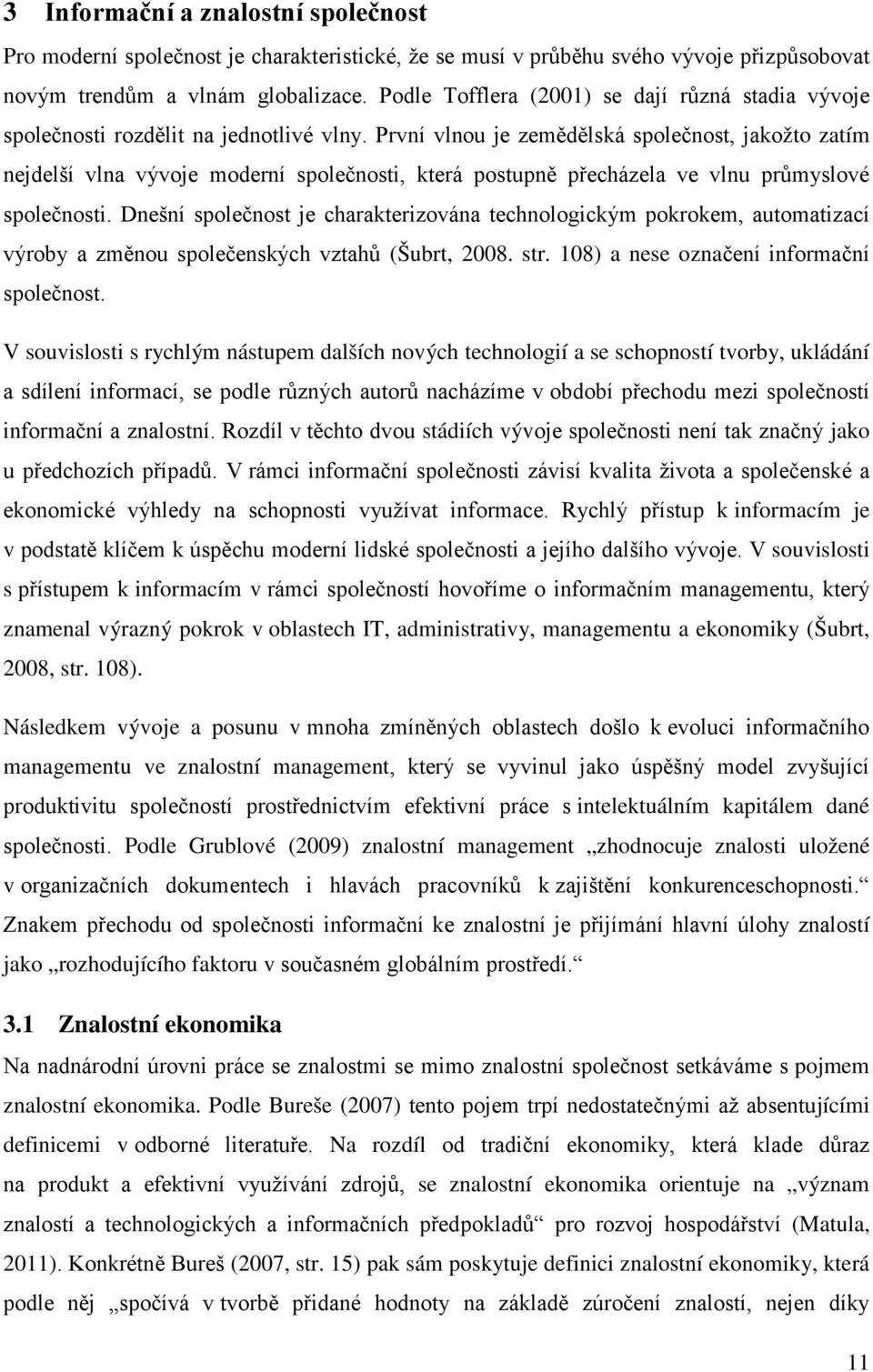 První vlnou je zemědělská společnost, jakožto zatím nejdelší vlna vývoje moderní společnosti, která postupně přecházela ve vlnu průmyslové společnosti.