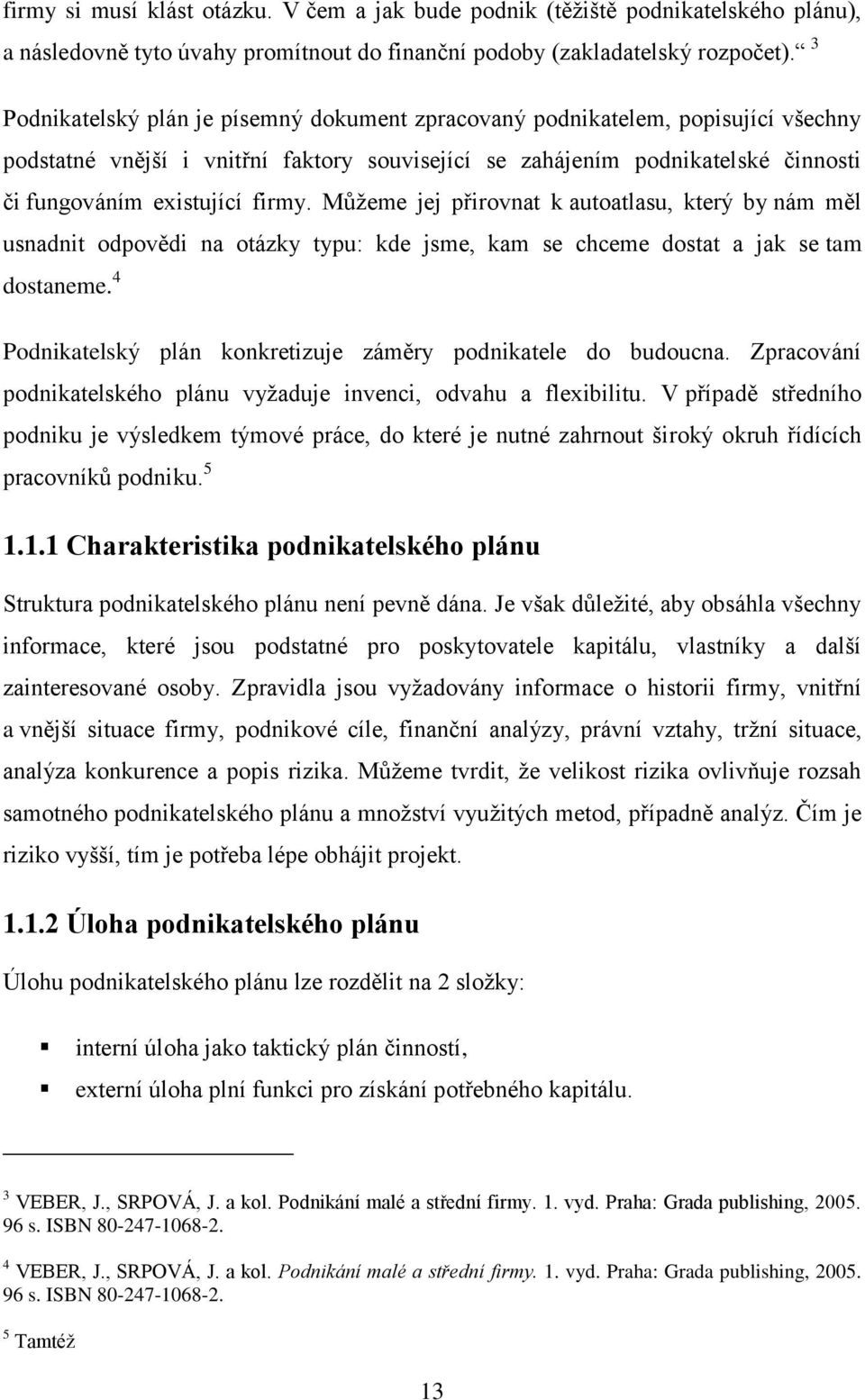 Můžeme jej přirovnat k autoatlasu, který by nám měl usnadnit odpovědi na otázky typu: kde jsme, kam se chceme dostat a jak se tam dostaneme.