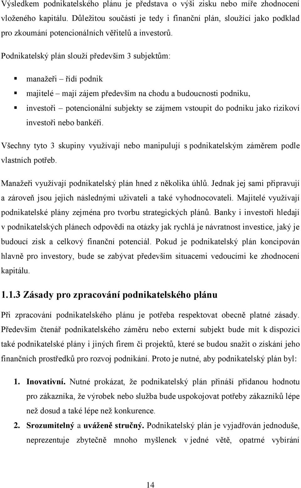 Podnikatelský plán slouží především 3 subjektům: manažeři řídí podnik majitelé mají zájem především na chodu a budoucnosti podniku, investoři potencionální subjekty se zájmem vstoupit do podniku jako