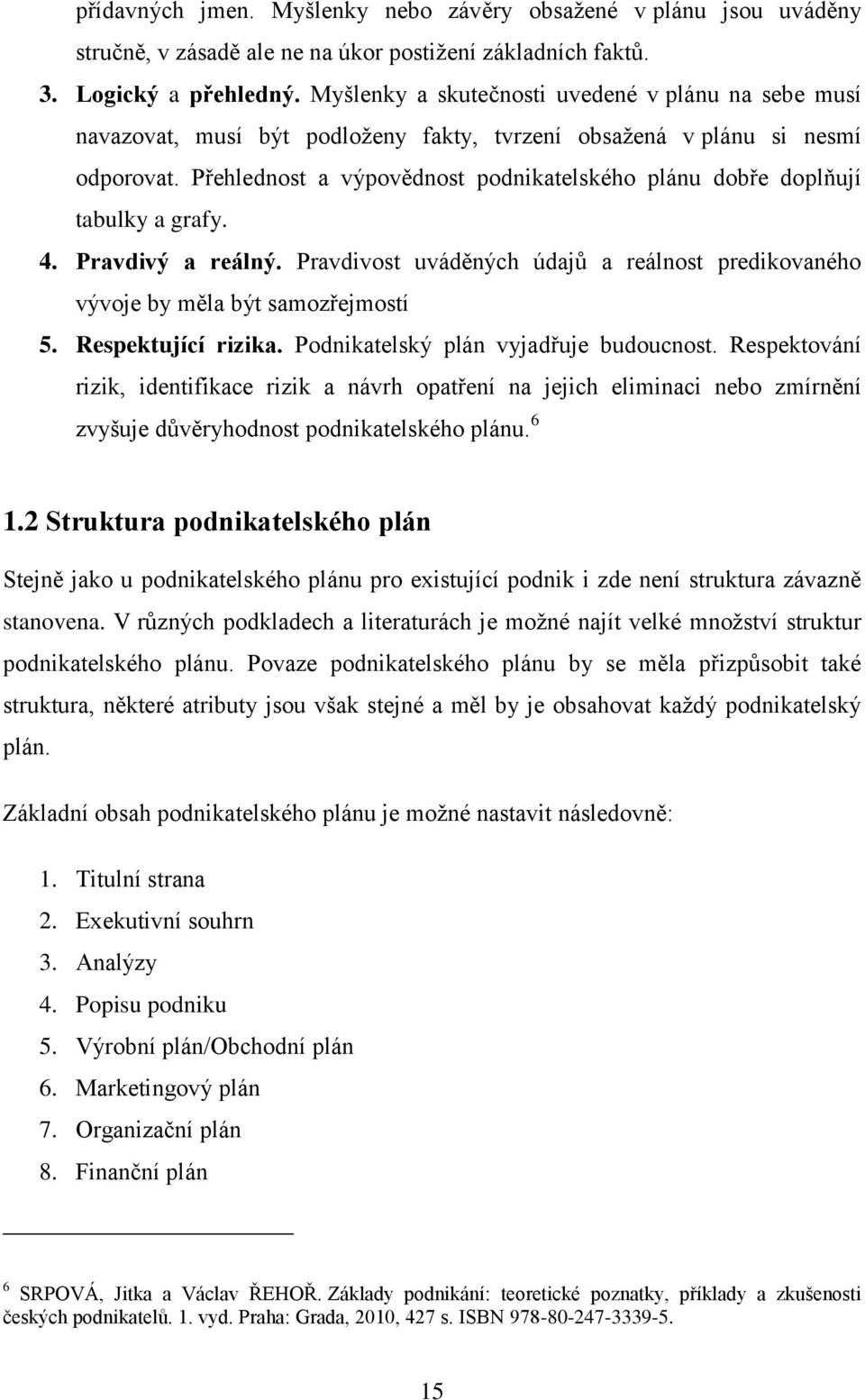 Přehlednost a výpovědnost podnikatelského plánu dobře doplňují tabulky a grafy. 4. Pravdivý a reálný. Pravdivost uváděných údajů a reálnost predikovaného vývoje by měla být samozřejmostí 5.