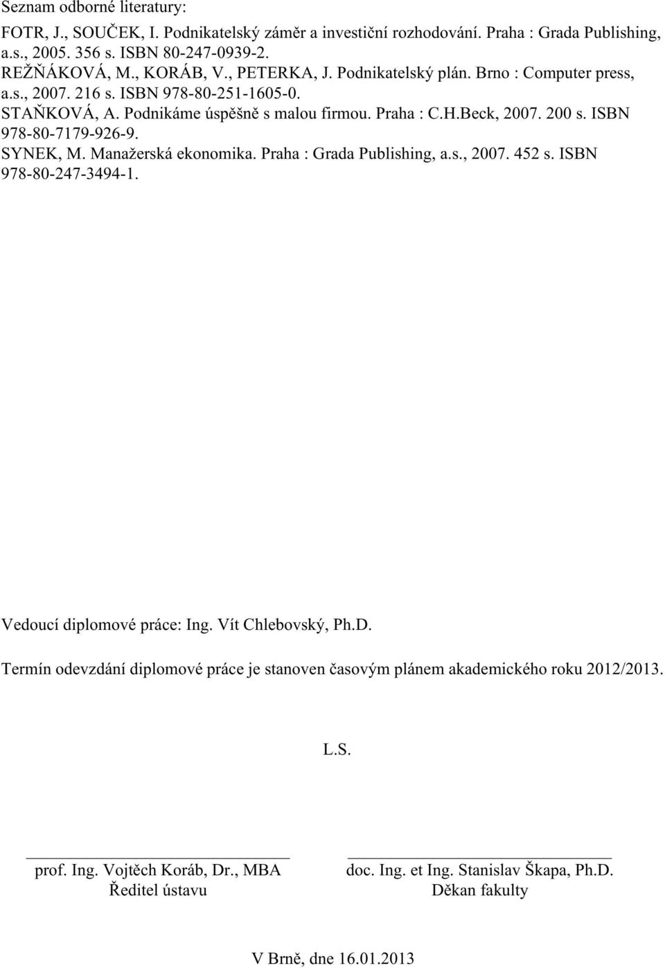 ISBN 978-80-7179-926-9. SYNEK, M. Manažerská ekonomika. Praha : Grada Publishing, a.s., 2007. 452 s. ISBN 978-80-247-3494-1. Vedoucí diplomové práce: Ing. Vít Chlebovský, Ph.D.