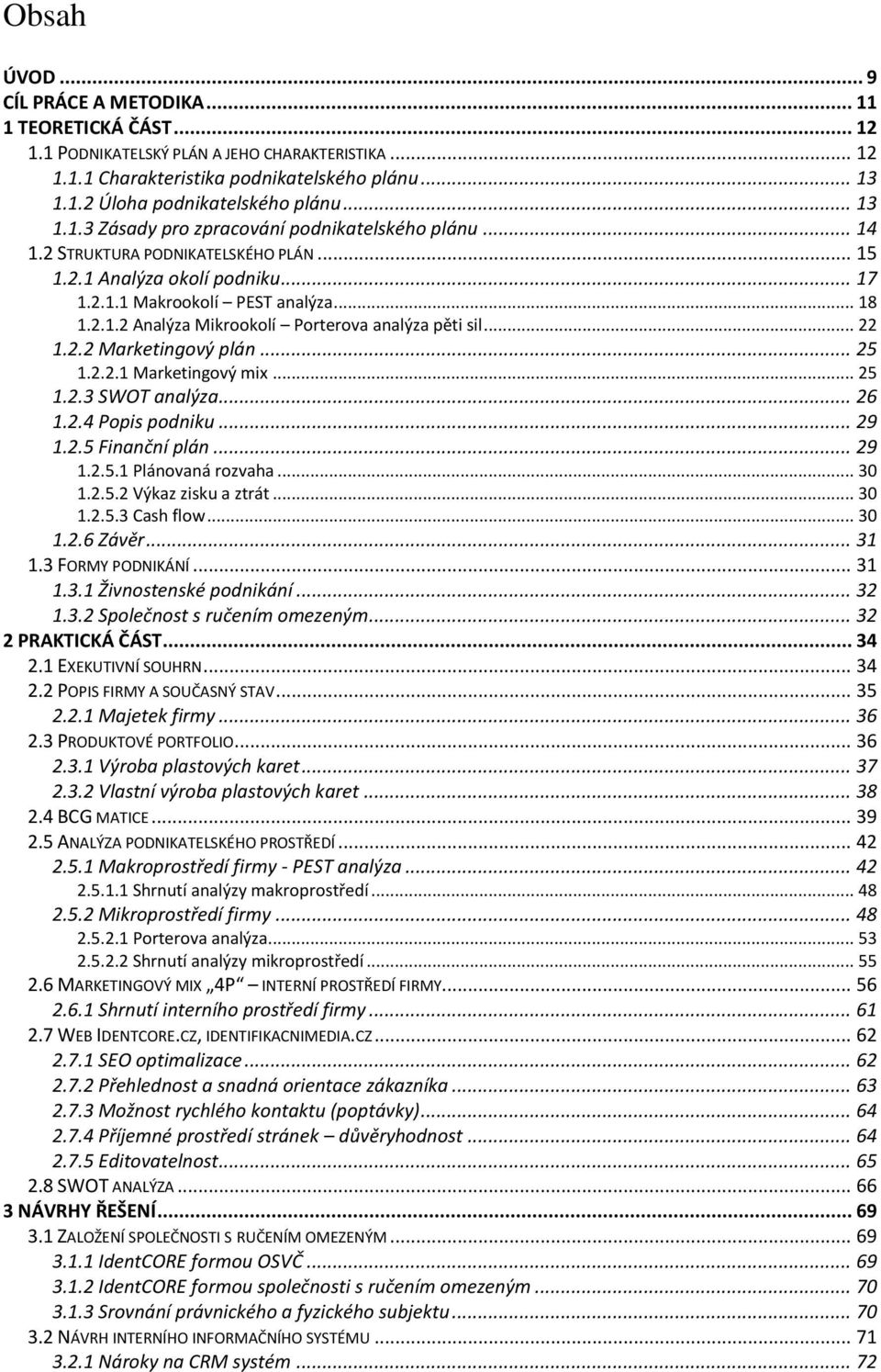 .. 22 1.2.2 Marketingový plán... 25 1.2.2.1 Marketingový mix... 25 1.2.3 SWOT analýza... 26 1.2.4 Popis podniku... 29 1.2.5 Finanční plán... 29 1.2.5.1 Plánovaná rozvaha... 30 1.2.5.2 Výkaz zisku a ztrát.