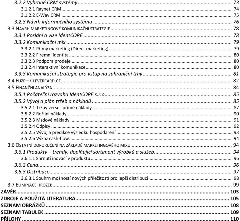 .. 81 3.4 FÚZE CLEVERCARD.CZ... 82 3.5 FINANČNÍ ANALÝZA... 84 3.5.1 Počáteční rozvaha IdentCORE s.r.o... 85 3.5.2 Vývoj a plán tržeb a nákladů... 85 3.5.2.1 Tržby versus přímé náklady... 87 3.5.2.2 Režijní náklady.
