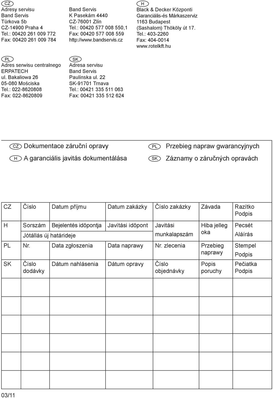 22 SK-91701 Trnava Tel.: 00421 335 511 063 Fax: 00421 335 512 624 H Black & Decker Központi Garanciális-és Márkaszerviz 1163 Budapest (Sashalom) Thököly út 17. Tel.: 403-2260 Fax: 404-0014 www.