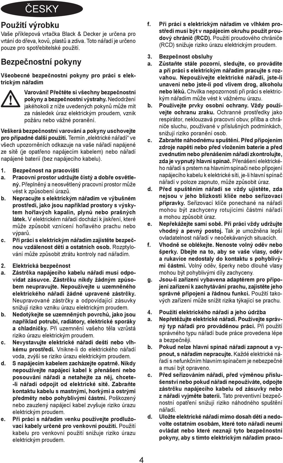 Nedodržení jakéhokoli z níže uvedených pokynů může mít za následek úraz elektrickým proudem, vznik požáru nebo vážné poranění.