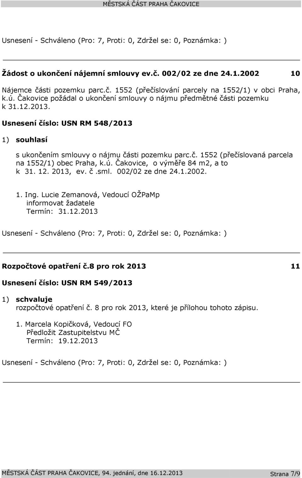 ú. Čakovice, o výměře 84 m2, a to k 31. 12. 2013, ev. č.sml. 002/02 ze dne 24.1.2002. 1. Ing. Lucie Zemanová, Vedoucí OŽPaMp informovat žadatele Termín: 31.12.2013 Rozpočtové opatření č.