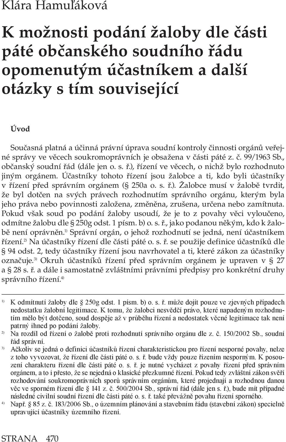 Účastníky tohoto řízení jsou žalobce a ti, kdo byli účastníky v řízení před správním orgánem ( 250a o. s. ř.).