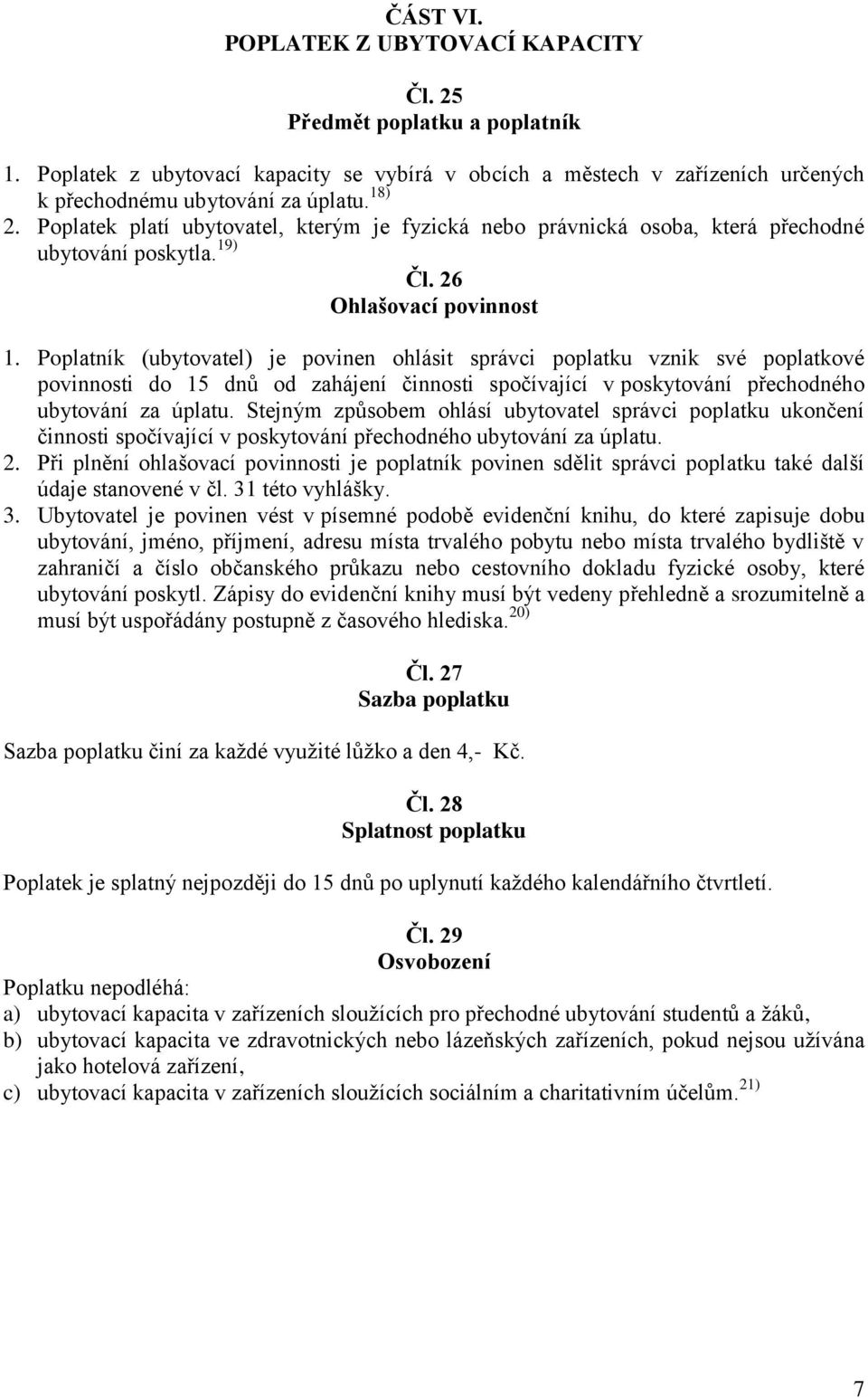 Poplatník (ubytovatel) je povinen ohlásit správci poplatku vznik své poplatkové povinnosti do 15 dnů od zahájení činnosti spočívající v poskytování přechodného ubytování za úplatu.