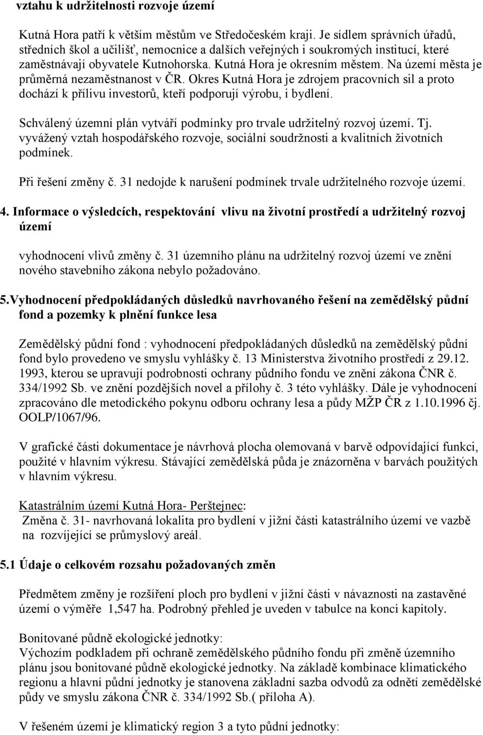 Na území města je průměrná nezaměstnanost v ČR. Okres Kutná Hora je zdrojem pracovních sil a proto dochází k přílivu investorů, kteří podporují výrobu, i bydlení.