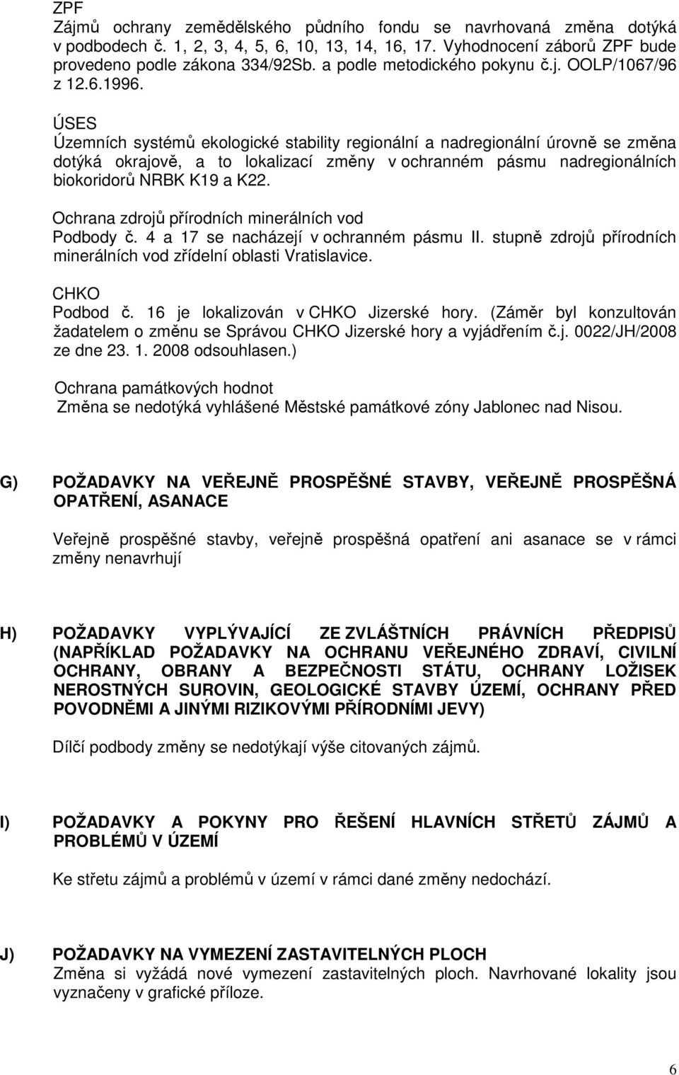 ÚSES Územních systémů ekologické stability regionální a nadregionální úrovně se změna dotýká okrajově, a to lokalizací změny v ochranném pásmu nadregionálních biokoridorů NRBK K19 a K22.