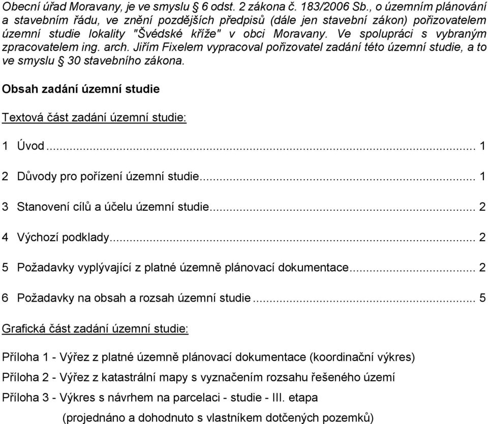 Ve spolupráci s vybraným zpracovatelem ing. arch. Jiřím Fixelem vypracoval pořizovatel zadání této územní studie, a to ve smyslu 30 stavebního zákona.