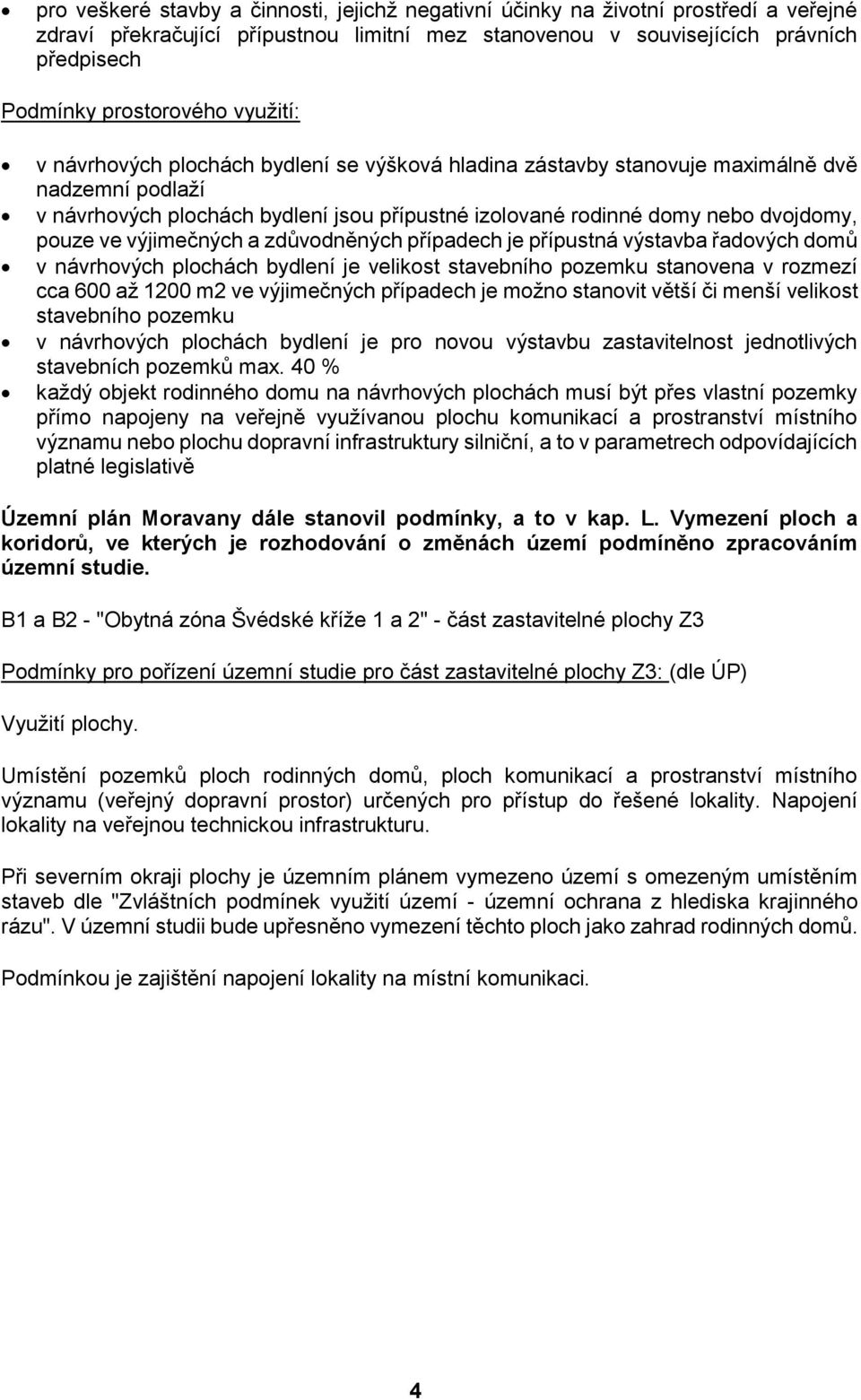 výjimečných a zdůvodněných případech je přípustná výstavba řadových domů v návrhových plochách bydlení je velikost stavebního pozemku stanovena v rozmezí cca 600 až 1200 m2 ve výjimečných případech