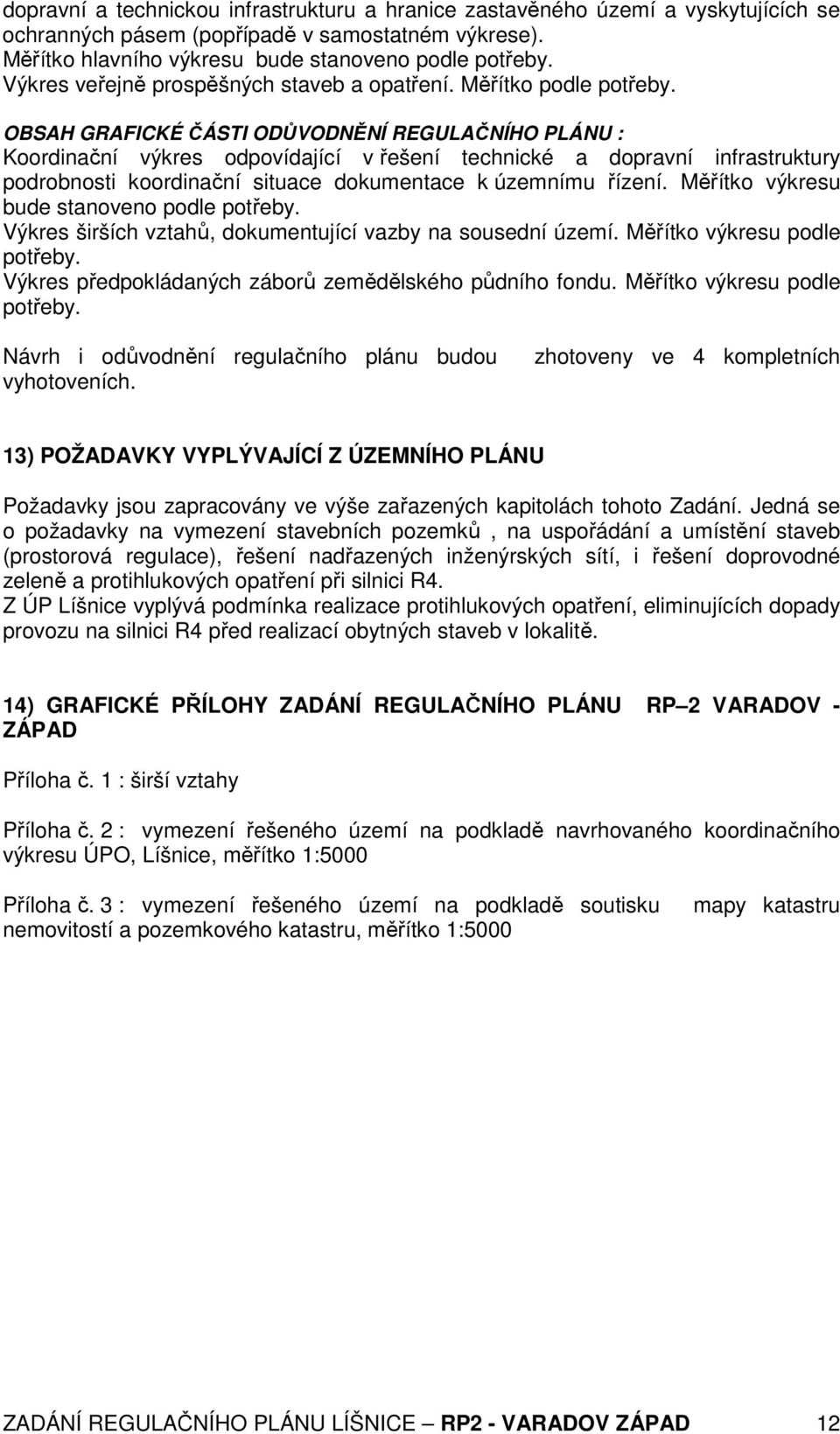 OBSAH GRAFICKÉ ČÁSTI ODŮVODNĚNÍ REGULAČNÍHO PLÁNU : Koordinační výkres odpovídající v řešení technické a dopravní infrastruktury podrobnosti koordinační situace dokumentace k územnímu řízení.