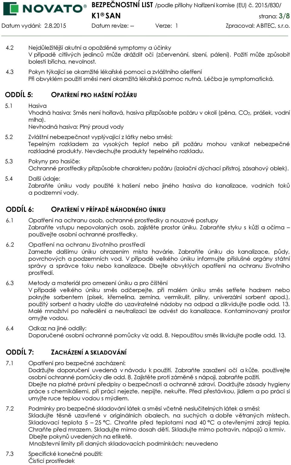 Nevhodná hasiva: Plný proud vody 5.2 Zvláštní nebezpečnost vyplývající z látky nebo směsi: Tepelným rozkladem za vysokých teplot nebo při požáru mohou vznikat nebezpečné rozkladné produkty.