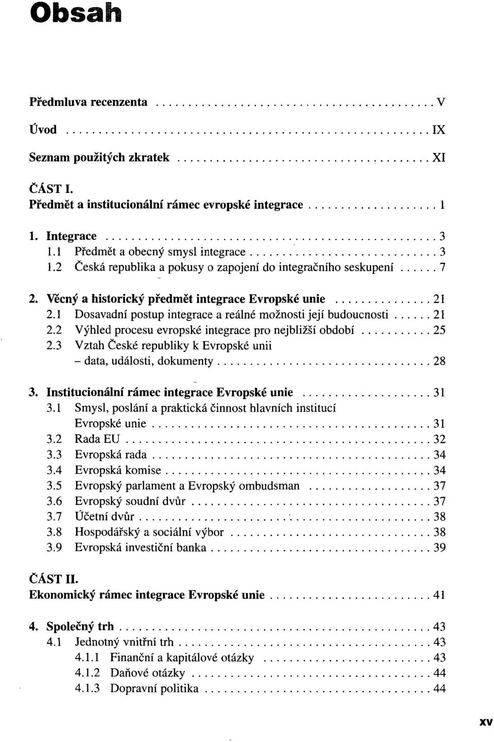 2 Výhled procesu evropské integrace pro nejbližší období 25 2.3 Vztah České republiky k Evropské unii - data, události, dokumenty 28 3. Institucionální rámec integrace Evropské unie 31 3.