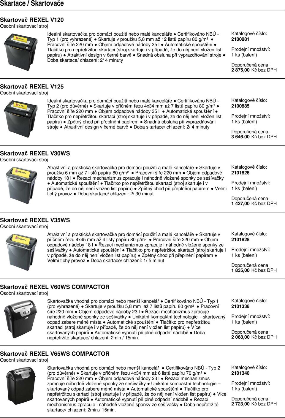 vyprazdňování stroje Doba skartace/ chlazení: 2/ 4 minuty 2100881 2 875,00 Kč bez DPH Skartovač REXEL V125 Ideální skartovačka pro domácí použití nebo malé kanceláře Certifikováno NBÚ - Typ 2 (pro
