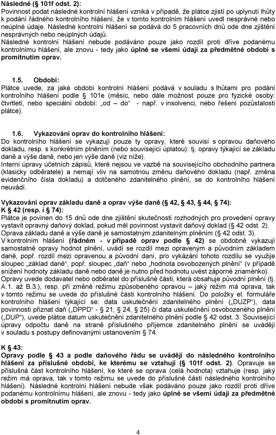 údaje. Následné kontrolní hlášení se podává do 5 pracovních dnů ode dne zjištění nesprávných nebo neúplných údajů.