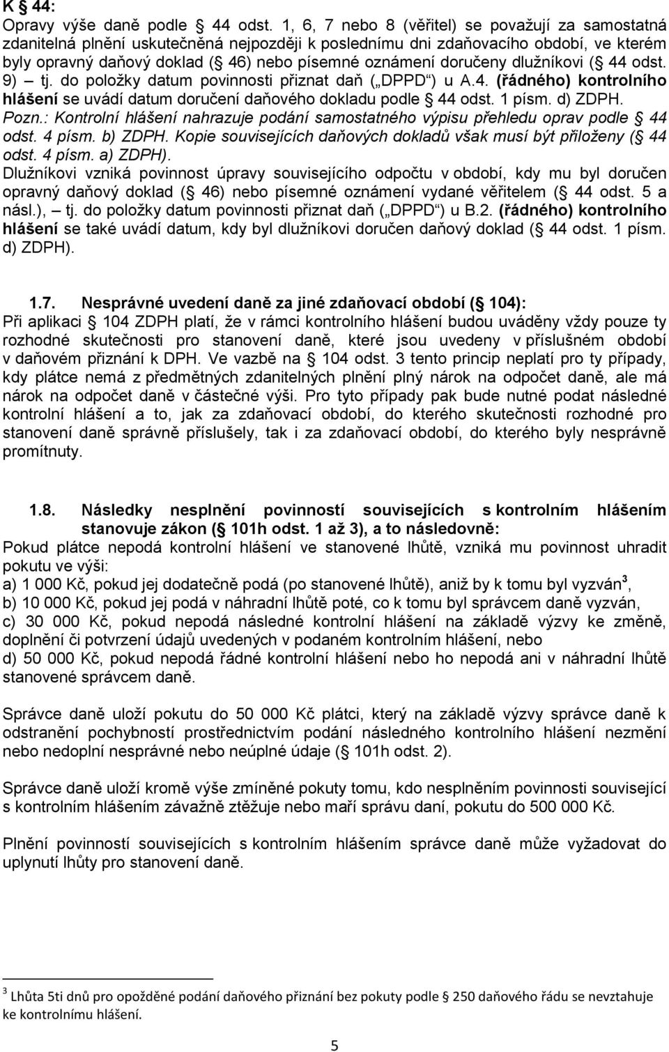 doručeny dlužníkovi ( 44 odst. 9) tj. do položky datum povinnosti přiznat daň ( DPPD ) u A.4. (řádného) kontrolního hlášení se uvádí datum doručení daňového dokladu podle 44 odst. 1 písm. d) ZDPH.