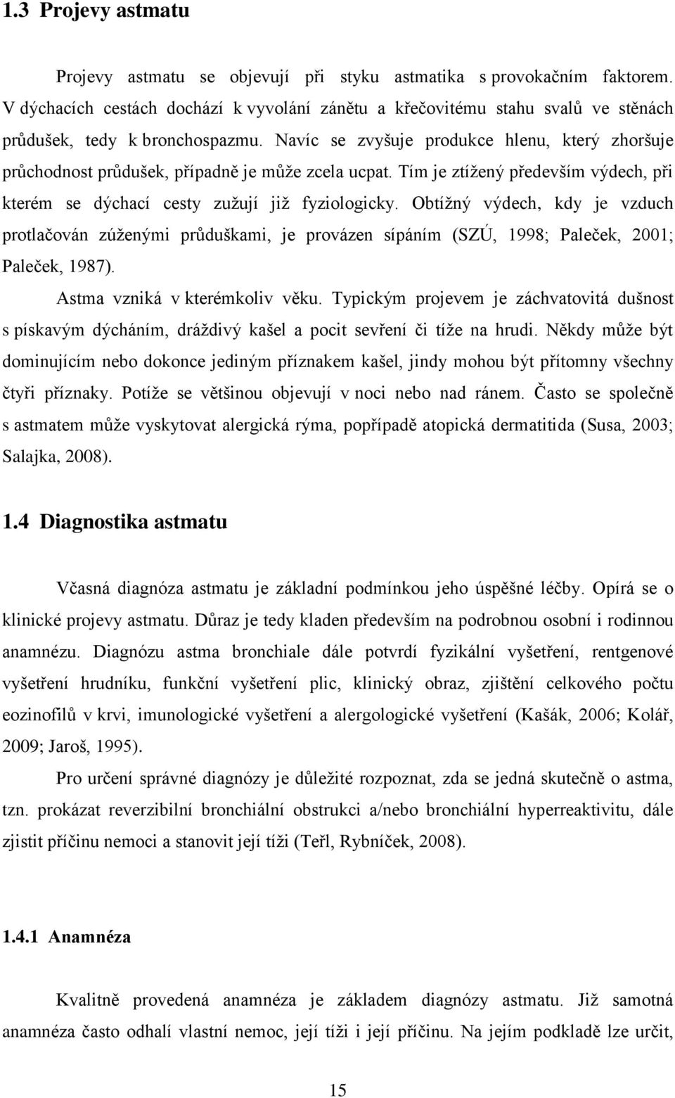 Navíc se zvyšuje produkce hlenu, který zhoršuje průchodnost průdušek, případně je může zcela ucpat. Tím je ztížený především výdech, při kterém se dýchací cesty zužují již fyziologicky.