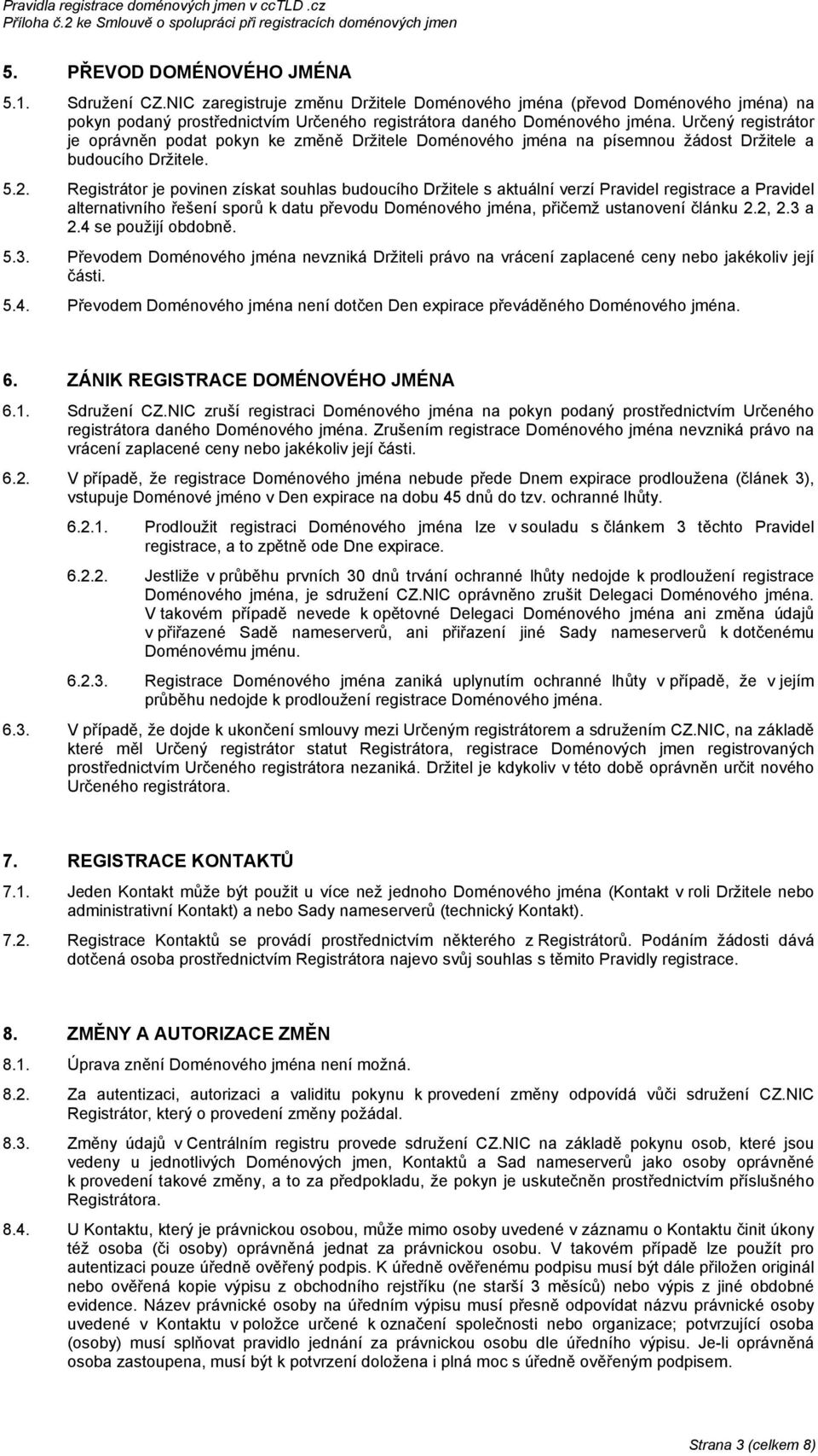 Registrátor je povinen získat souhlas budoucího Držitele s aktuální verzí Pravidel registrace a Pravidel alternativního řešení sporů k datu převodu Doménového jména, přičemž ustanovení článku 2.2, 2.