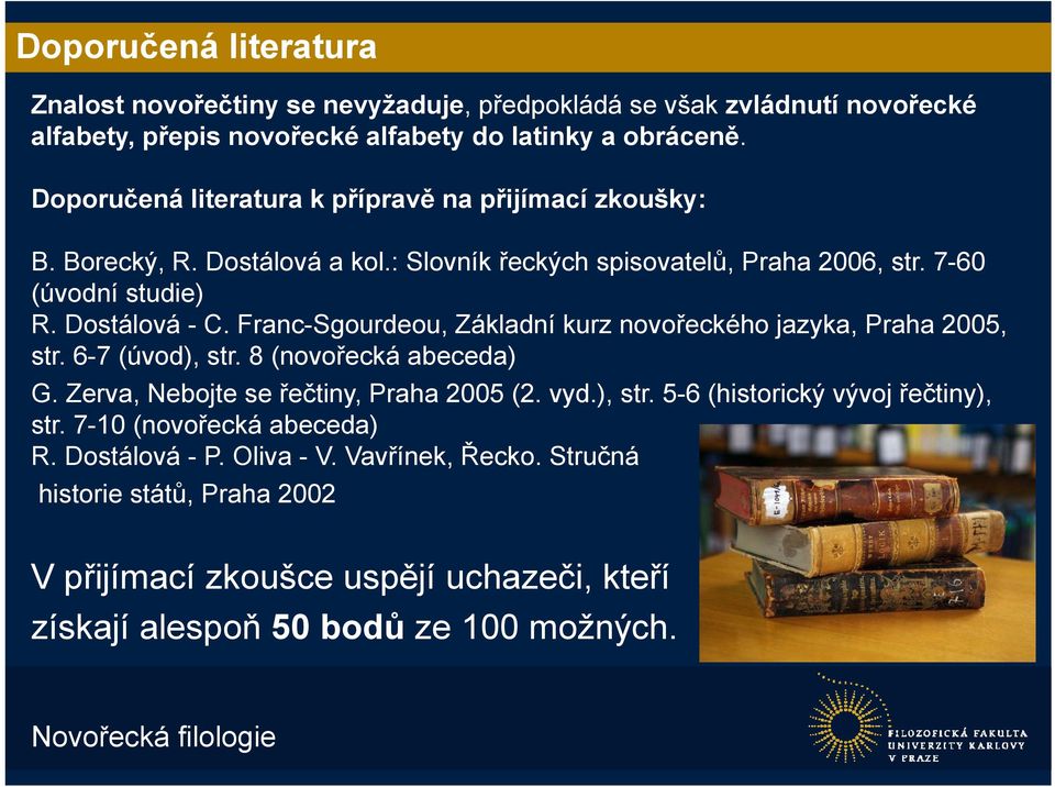 Franc-Sgourdeou, Základní kurz novořeckého jazyka, Praha 2005, str. 6-7 (úvod), str. 8 (novořecká abeceda) G. Zerva, Nebojte se řečtiny, Praha 2005 (2. vyd.), str. 5-6 (historický vývoj řečtiny), str.