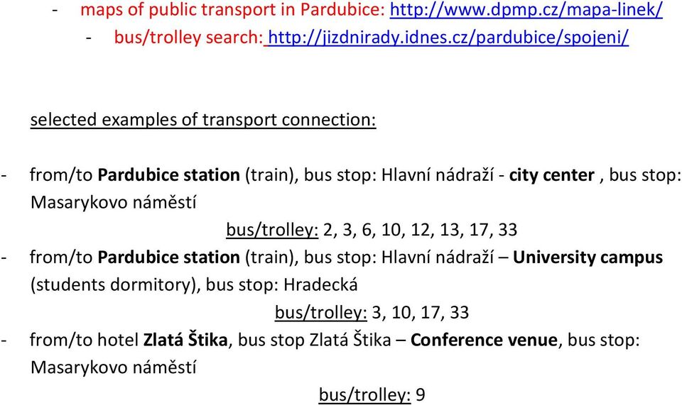 stop: Masarykovo náměstí bus/trolley: 2, 3, 6, 10, 12, 13, 17, 33 - from/to Pardubice station (train), bus stop: Hlavní nádraží University campus