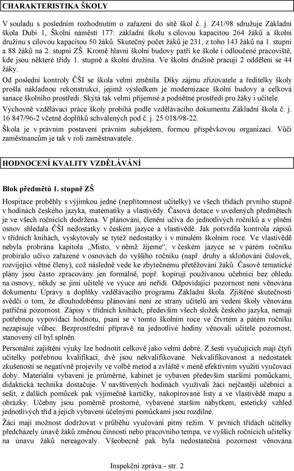 stupni a 88 žáků na 2. stupni ZŠ. Kromě hlavní školní budovy patří ke škole i odloučené pracoviště, kde jsou některé třídy 1. stupně a školní družina. Ve školní družině pracují 2 oddělení se 44 žáky.