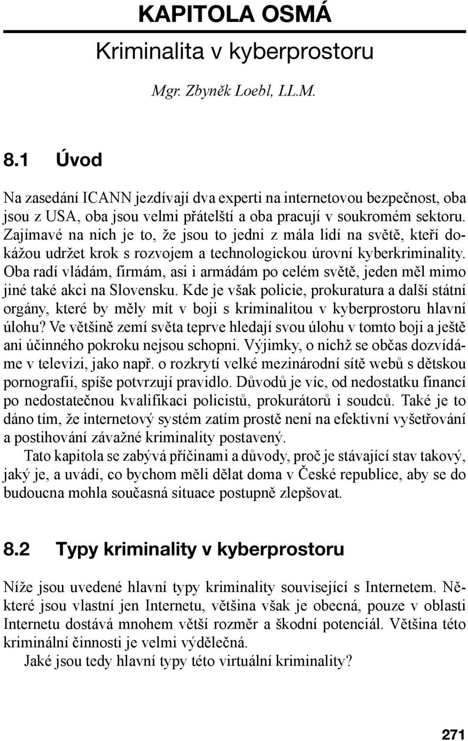 Zajímavé na nich je to, že jsou to jedni z mála lidí na světě, kteří dokážou udržet krok s rozvojem a technologickou úrovní kyberkriminality.