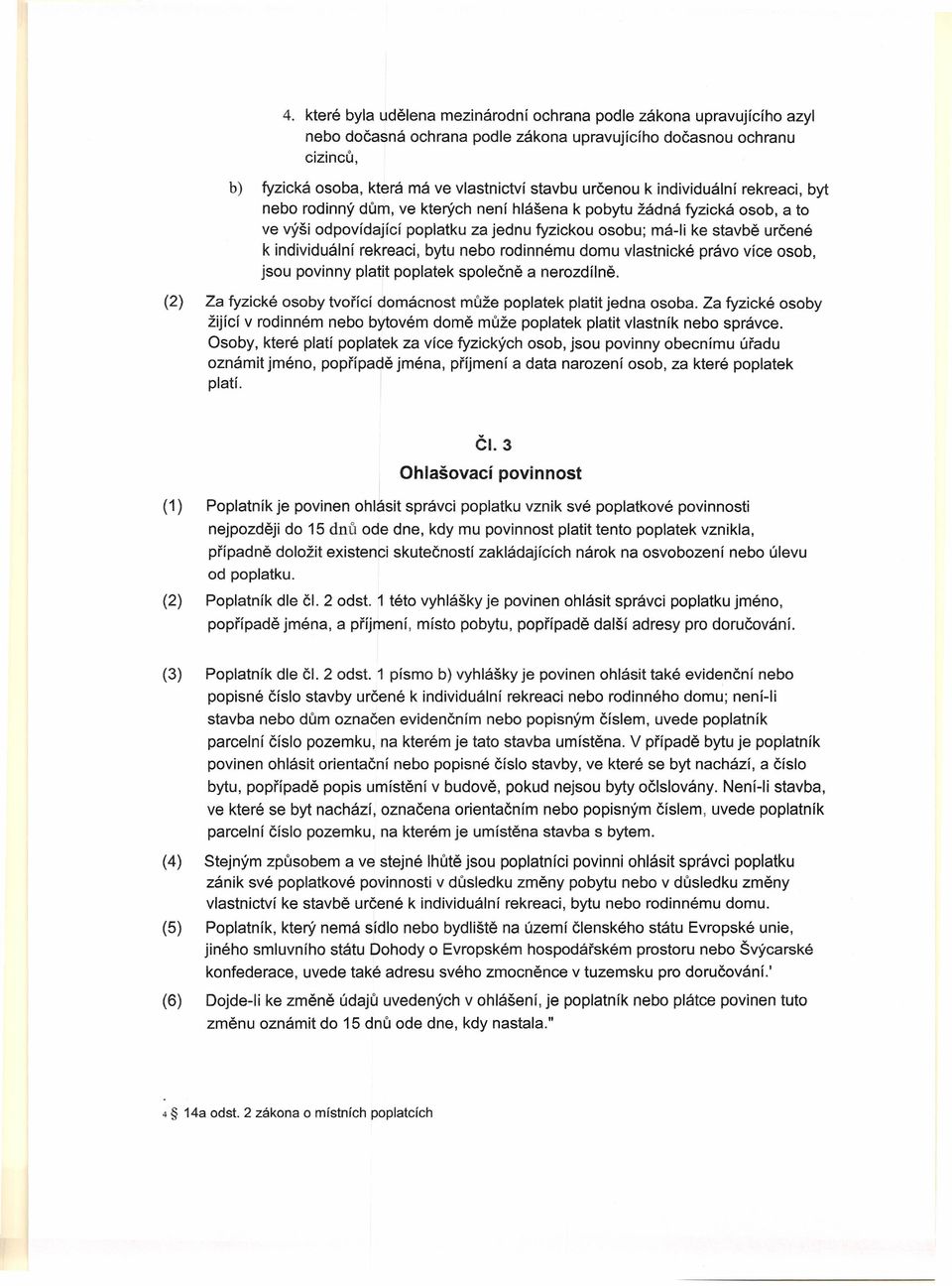 individuální rekreaci, bytu nebo rodinnému domu vlastnické právo více osob, jsou povinny platit poplatek společně a nerozdílně. (2) Za fyzické osoby tvořící domácnost může poplatek platit jedna osoba.