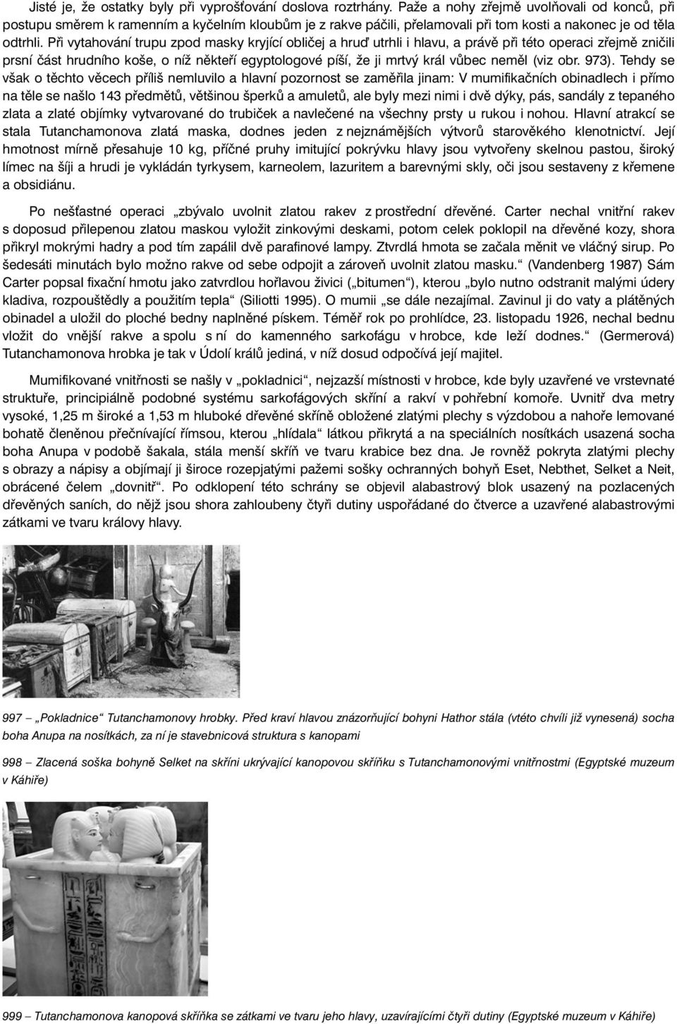 Při vytahování trupu zpod masky kryjící obličej a hru utrhli i hlavu, a právě při této operaci zřejmě zničili prsní část hrudního koše, o níž někteří egyptologové píší, že ji mrtvý král vůbec neměl