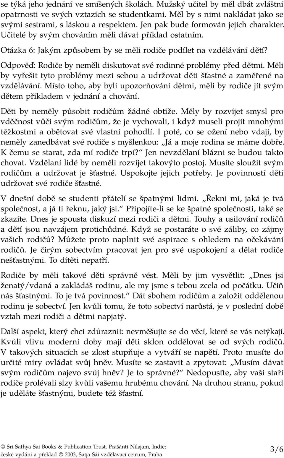 Odpověď: Rodiče by neměli diskutovat své rodinné problémy před dětmi. Měli by vyřešit tyto problémy mezi sebou a udržovat děti šťastné a zaměřené na vzdělávání.