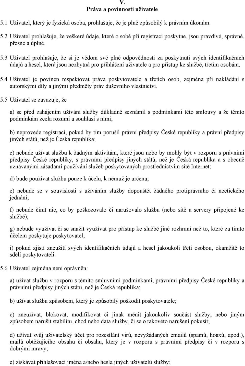 4 Uživatel je povinen respektovat práva poskytovatele a třetích osob, zejména při nakládání s autorskými díly a jinými předměty práv duševního vlastnictví. 5.