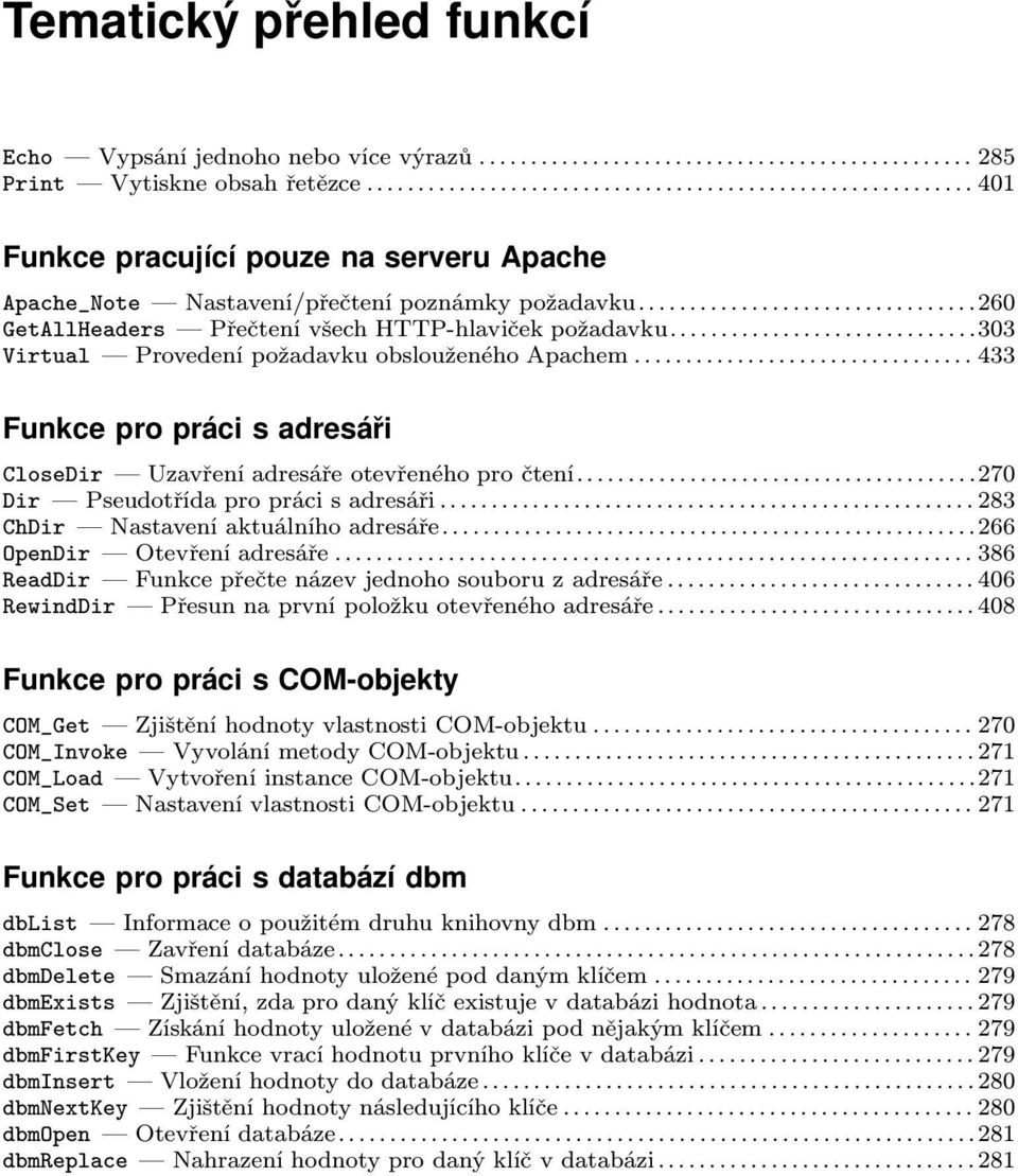 Pseudotřída pro práci s adresáři 283 ChDir Nastavení aktuálního adresáře 266 OpenDir Otevření adresáře 386 ReadDir Funkce přečte název jednoho souboru z adresáře 406 RewindDir Přesun na první položku