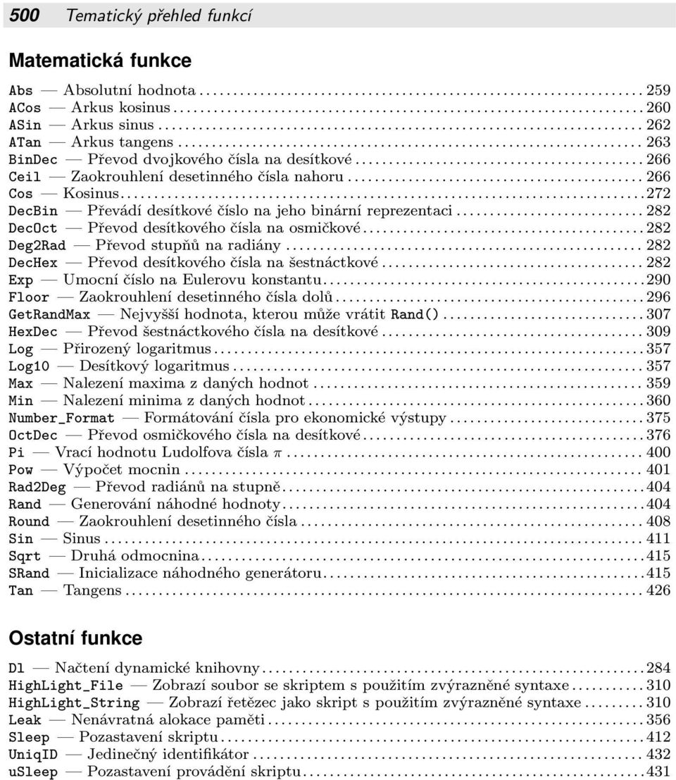 Převodstupňůnaradiány 282 DecHex Převod desítkového čísla na šestnáctkové 282 Exp Umocní číslo na Eulerovu konstantu 290 Floor Zaokrouhlení desetinného čísla dolů 296 GetRandMax Nejvyšší hodnota,