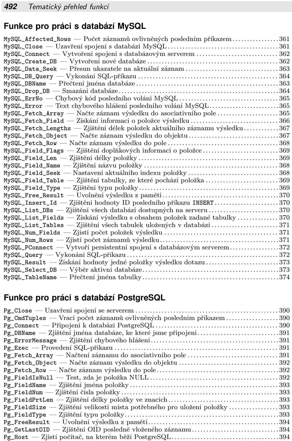 Přečtení jména databáze 363 MySQL_Drop_DB Smazání databáze 364 MySQL_ErrNo Chybový kód posledního volání MySQL 365 MySQL_Error Text chybového hlášení posledního volání MySQL 365 MySQL_Fetch_Array