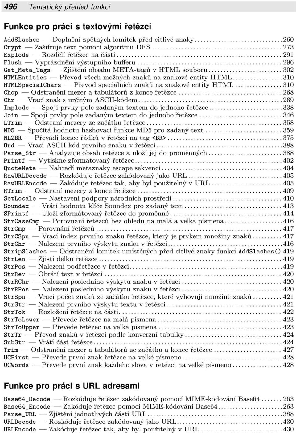 Převod speciálních znaků na znakové entity HTML 310 Chop Odstranění mezer a tabulátorů z konce řetězce 268 Chr Vrací znak s určitým ASCII-kódem 269 Implode Spojí prvky pole zadaným textem do jednoho