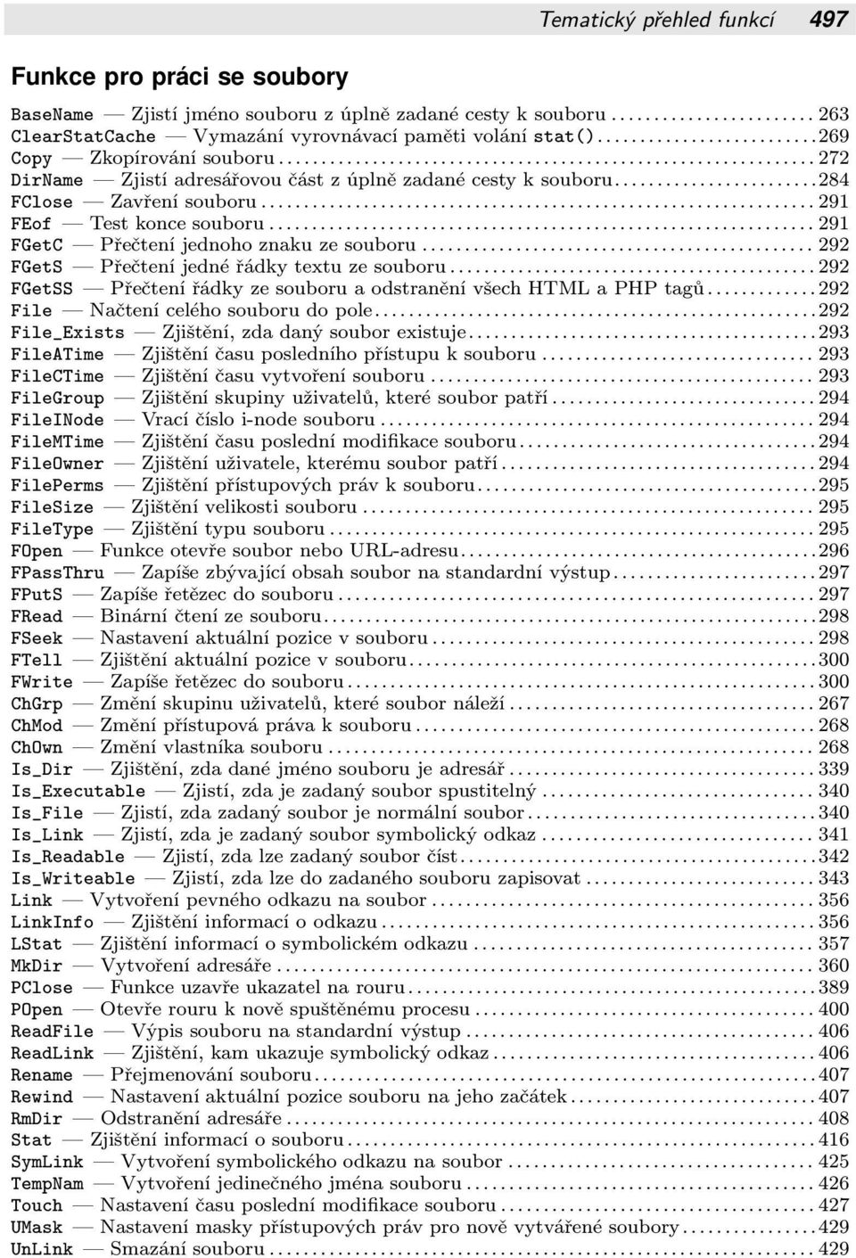 řádky textu ze souboru 292 FGetSS Přečtení řádky ze souboru a odstranění všech HTML a PHP tagů 292 File Načtení celého souboru do pole 292 File_Exists Zjištění, zda daný soubor existuje 293 FileATime