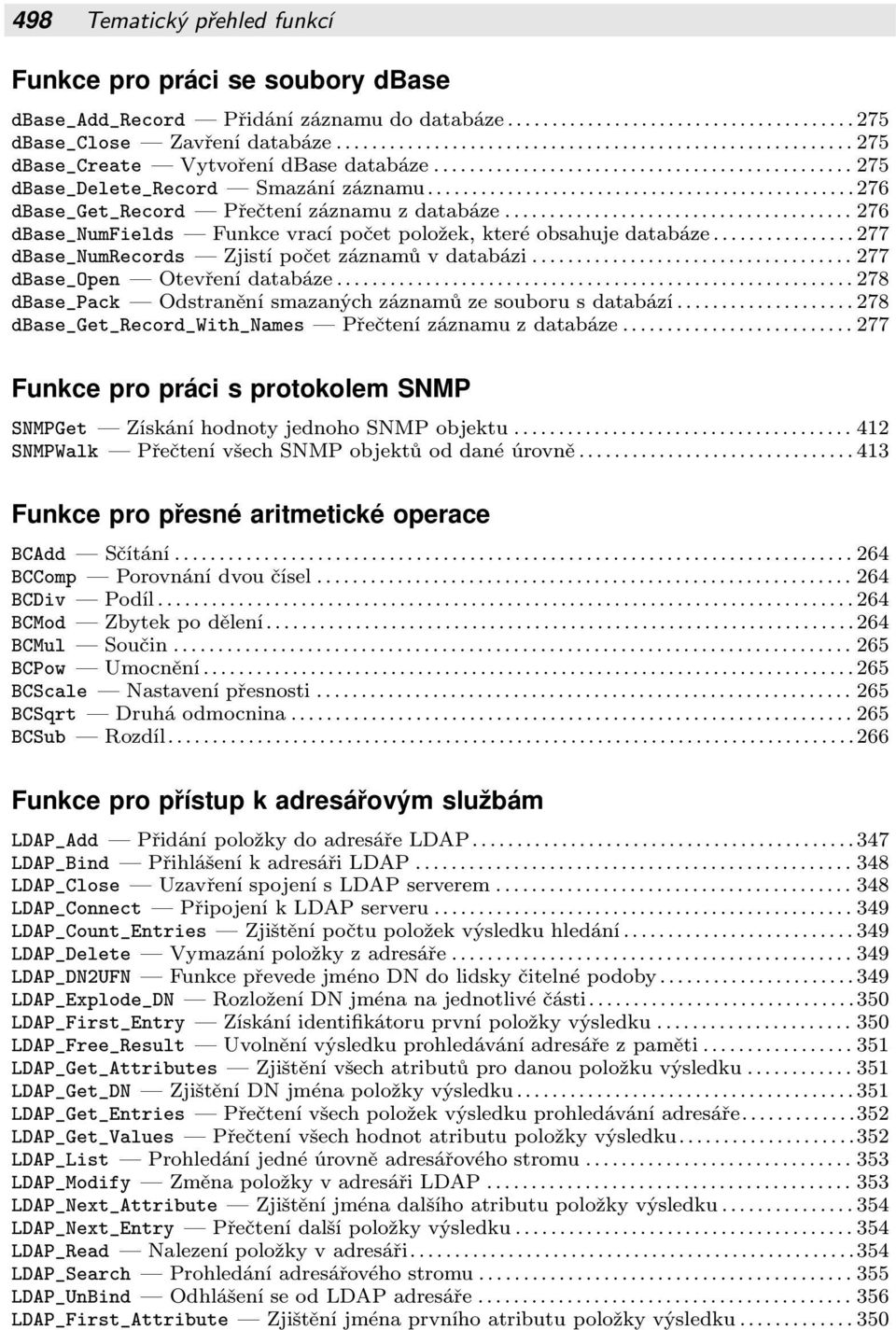 v databázi 277 dbase_open Otevření databáze 278 dbase_pack Odstranění smazaných záznamů ze souboru s databází 278 dbase_get_record_with_names Přečtení záznamu z databáze 277 Funkce pro práci s